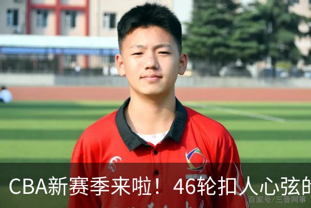 CBA新赛季来啦！46轮扣人心弦的篮球盛宴即将开场